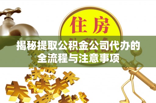 宁强揭秘提取公积金公司代办的全流程与注意事项