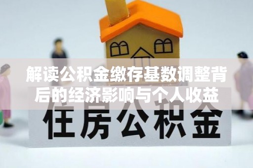 宁强解读公积金缴存基数调整背后的经济影响与个人收益