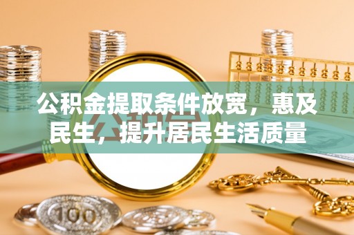 宁强公积金提取条件放宽，惠及民生，提升居民生活质量