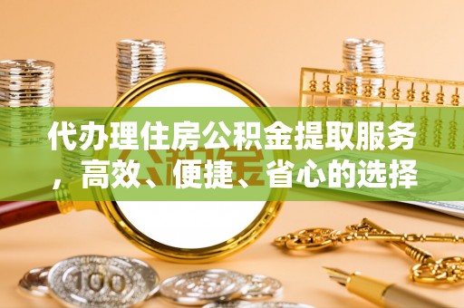 宁强代办理住房公积金提取服务，高效、便捷、省心的选择