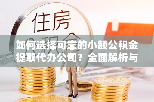 宁强如何选择可靠的小额公积金提取代办公司？全面解析与实用指南