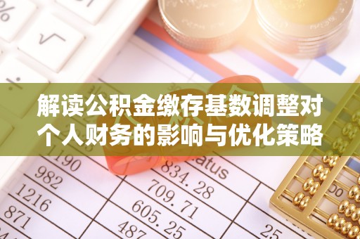 宁强解读公积金缴存基数调整对个人财务的影响与优化策略