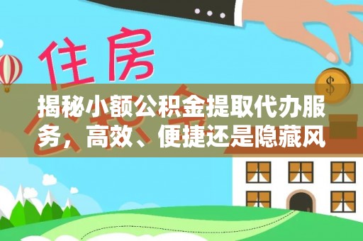 宁强揭秘小额公积金提取代办服务，高效、便捷还是隐藏风险？