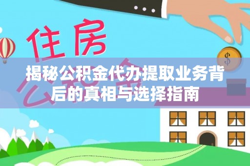 宁强揭秘公积金代办提取业务背后的真相与选择指南