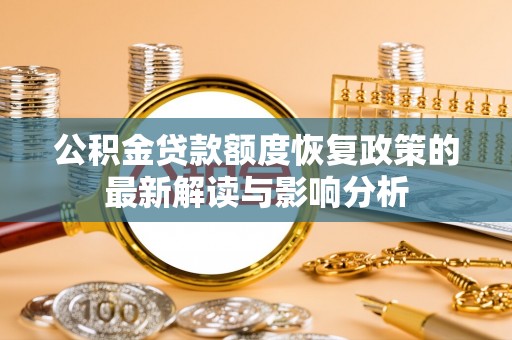 宁强公积金贷款额度恢复政策的最新解读与影响分析