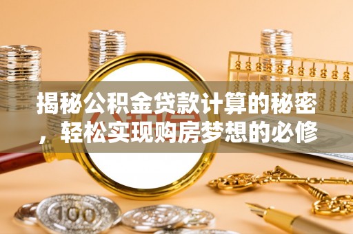 宁强揭秘公积金贷款计算的秘密，轻松实现购房梦想的必修课