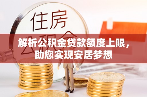 宁强解析公积金贷款额度上限，助您实现安居梦想