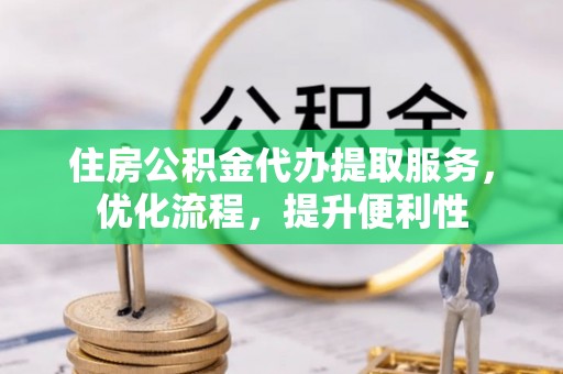 宁强住房公积金代办提取服务，优化流程，提升便利性