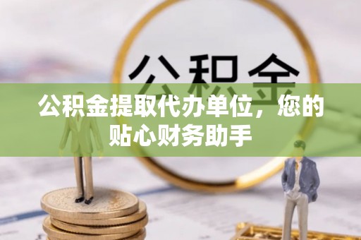 宁强公积金提取代办单位，您的贴心财务助手