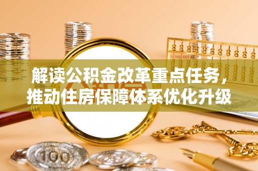 宁强解读公积金改革重点任务，推动住房保障体系优化升级