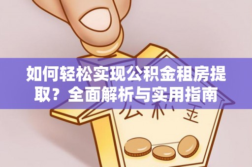 宁强如何轻松实现公积金租房提取？全面解析与实用指南