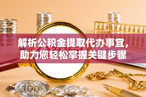 宁强解析公积金提取代办事宜，助力您轻松掌握关键步骤