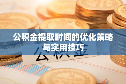 宁强公积金提取时间的优化策略与实用技巧