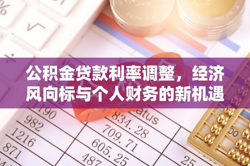 宁强公积金贷款利率调整，经济风向标与个人财务的新机遇