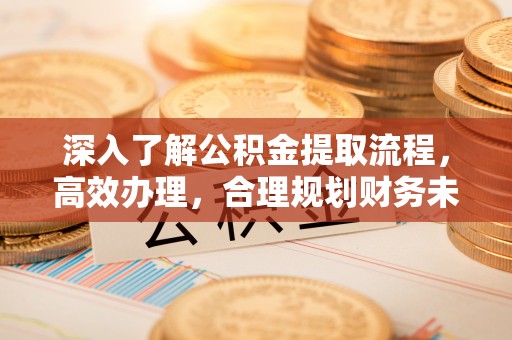 宁强深入了解公积金提取流程，高效办理，合理规划财务未来