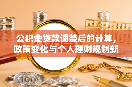 宁强公积金贷款调整后的计算，政策变化与个人理财规划新方向