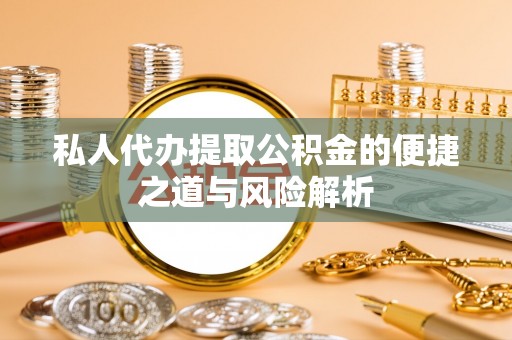 宁强私人代办提取公积金的便捷之道与风险解析