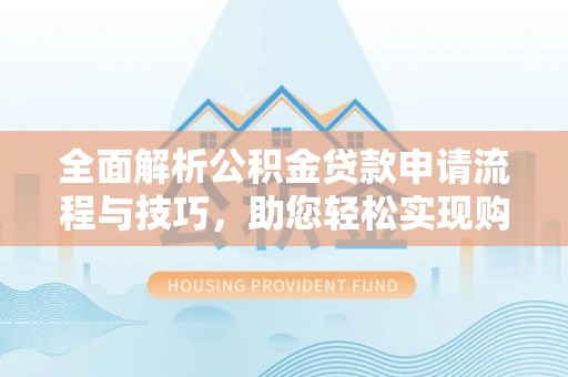 宁强全面解析公积金贷款申请流程与技巧，助您轻松实现购房梦想