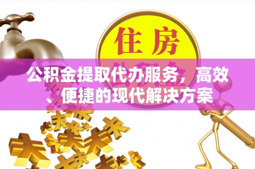 宁强公积金提取代办服务，高效、便捷的现代解决方案