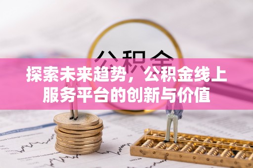宁强探索未来趋势，公积金线上服务平台的创新与价值
