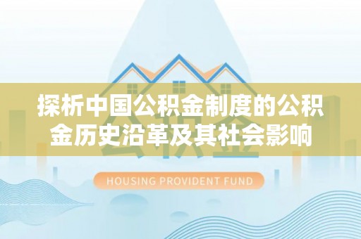 宁强探析中国公积金制度的公积金历史沿革及其社会影响