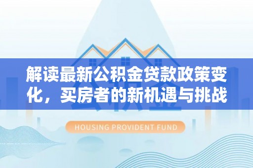 宁强解读最新公积金贷款政策变化，买房者的新机遇与挑战