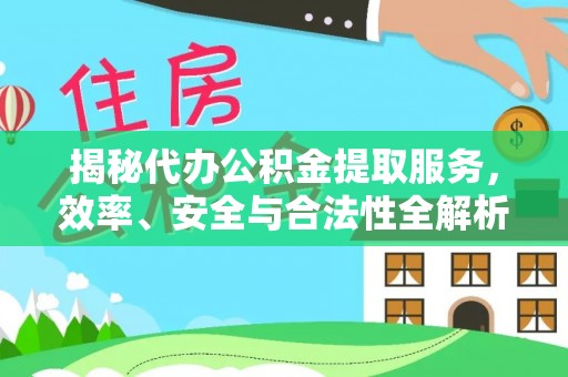 宁强揭秘代办公积金提取服务，效率、安全与合法性全解析