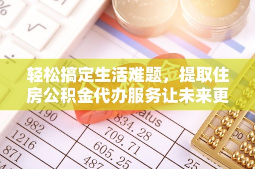 宁强轻松搞定生活难题，提取住房公积金代办服务让未来更安心