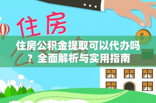 宁强住房公积金提取可以代办吗？全面解析与实用指南