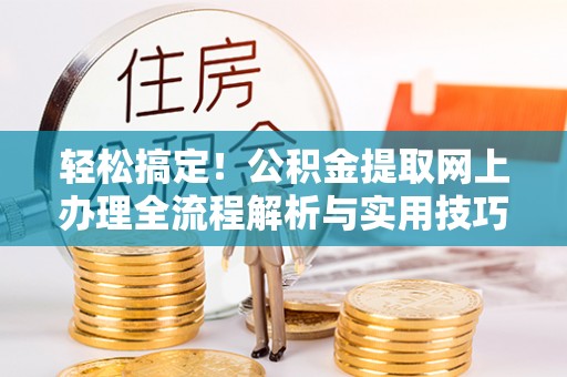 宁强轻松搞定！公积金提取网上办理全流程解析与实用技巧