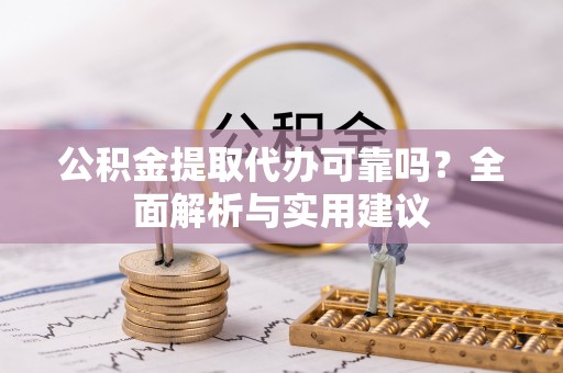 宁强公积金提取代办可靠吗？全面解析与实用建议