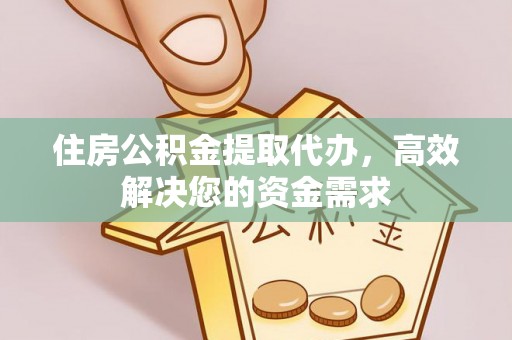 宁强住房公积金提取代办，高效解决您的资金需求