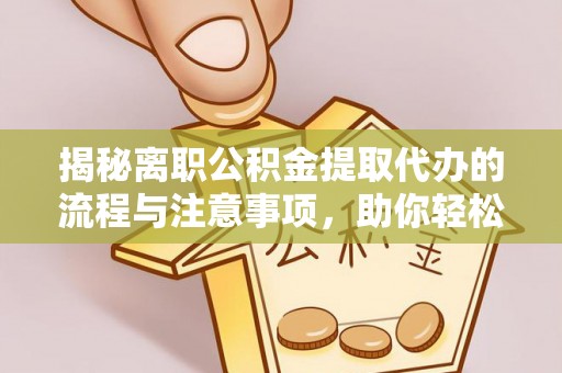 宁强揭秘离职公积金提取代办的流程与注意事项，助你轻松拿回属于你的钱！
