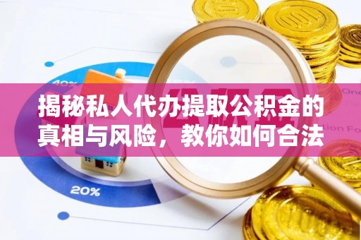 宁强揭秘私人代办提取公积金的真相与风险，教你如何合法高效操作