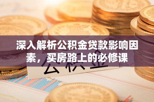 宁强深入解析公积金贷款影响因素，买房路上的必修课