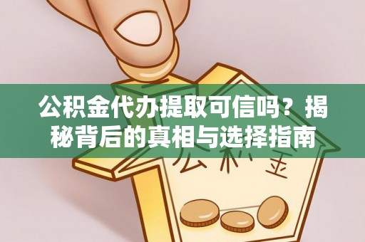 宁强公积金代办提取可信吗？揭秘背后的真相与选择指南