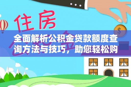 宁强全面解析公积金贷款额度查询方法与技巧，助您轻松购房