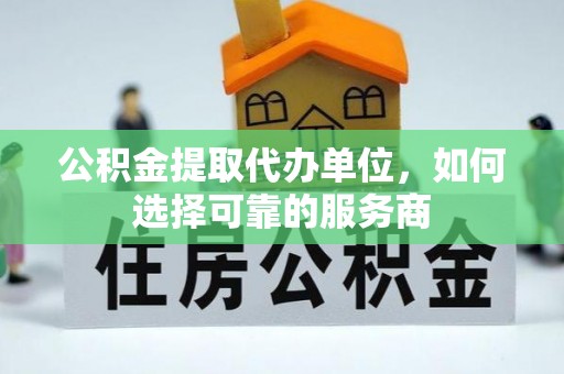 宁强公积金提取代办单位，如何选择可靠的服务商