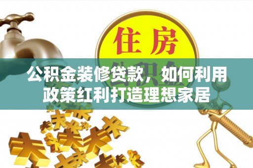 宁强公积金装修贷款，如何利用政策红利打造理想家居