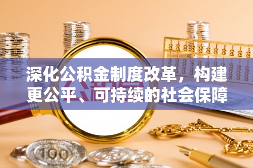 宁强深化公积金制度改革，构建更公平、可持续的社会保障体系
