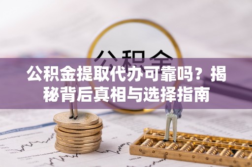 宁强公积金提取代办可靠吗？揭秘背后真相与选择指南