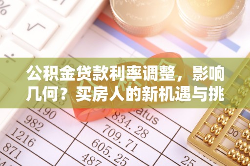 宁强公积金贷款利率调整，影响几何？买房人的新机遇与挑战