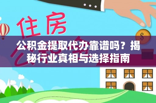 宁强公积金提取代办靠谱吗？揭秘行业真相与选择指南