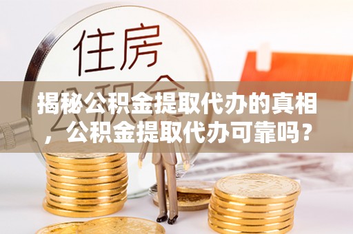 宁强揭秘公积金提取代办的真相，公积金提取代办可靠吗？