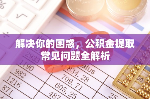 宁强解决你的困惑，公积金提取常见问题全解析