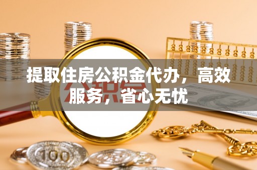 宁强提取住房公积金代办，高效服务，省心无忧