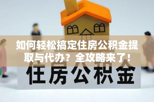 宁强如何轻松搞定住房公积金提取与代办？全攻略来了！