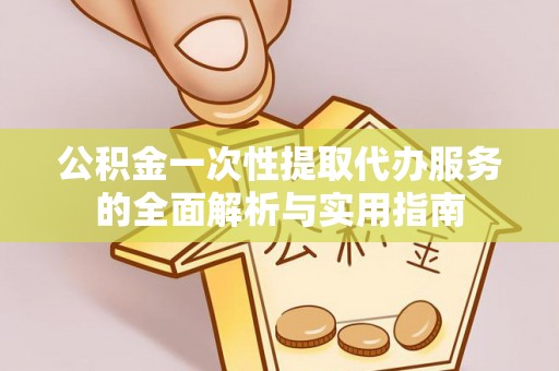 宁强公积金一次性提取代办服务的全面解析与实用指南