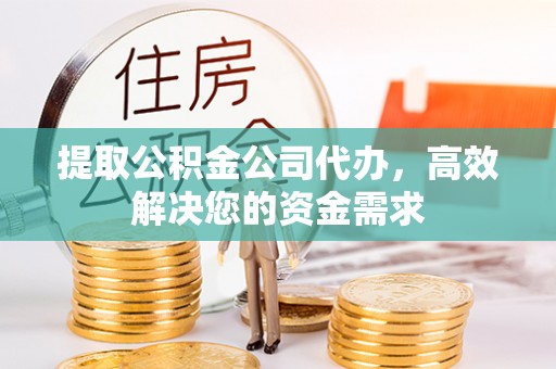 宁强提取公积金公司代办，高效解决您的资金需求