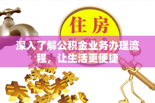 宁强深入了解公积金业务办理流程，让生活更便捷